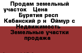 Продам земельный участок › Цена ­ 3 000 000 - Бурятия респ., Кабанский р-н, Оймур с. Недвижимость » Земельные участки продажа   